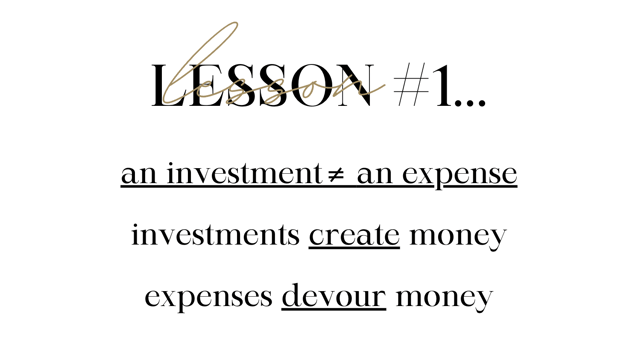 lesson #1... an investment does not equal an expense. investments create money. expenses devour money.